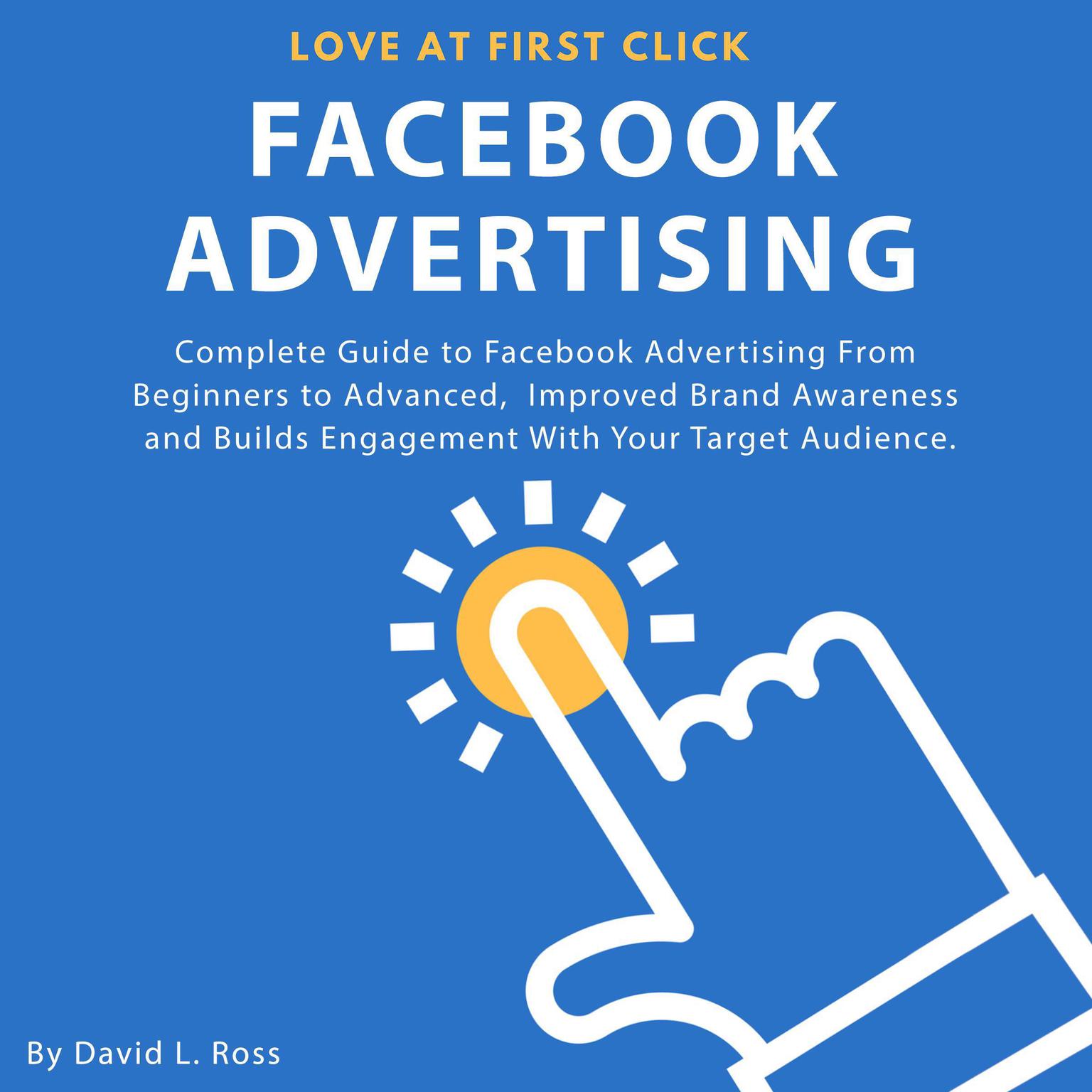 Facebook Advertising: : Complete Guide to Facebook Advertising From Beginners to Advanced , Improved Brand Awareness and Builds Engagement With Your Target Audience. Audiobook, by David L Ross