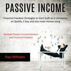 Passive Income:: Financial Freedom Strategies to Start Such an E commerce on Spotify, E bay and also make money using (Multiple Passive Income Streams and Financial Freedom) Audiobook, by Paul Wilhelm