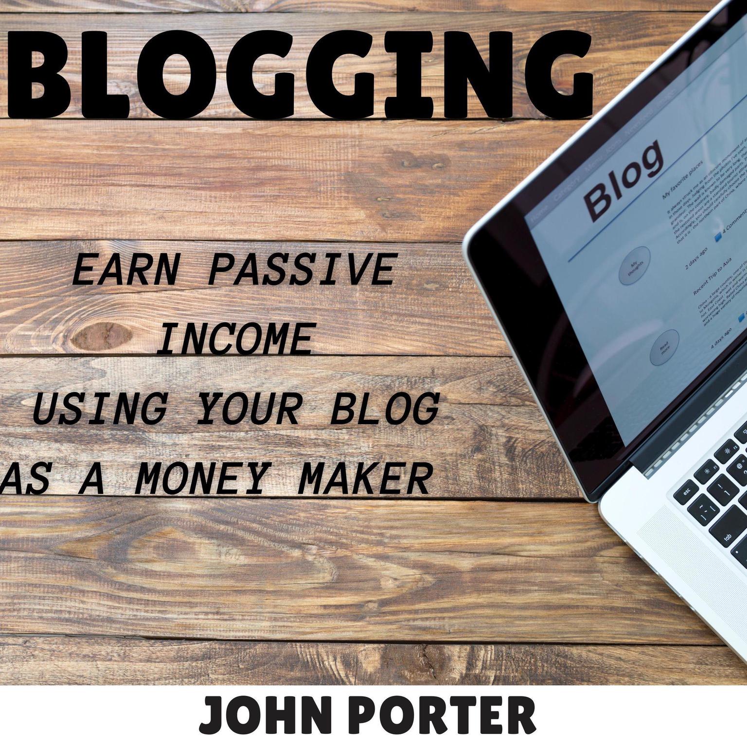 Blogging - earn passive income using your blog as a money maker  Audiobook, by John Porter