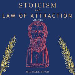 Stoicism and Law of Attraction, Collection:: A Complete Guide to Empower your Mindset and Timeless Wisdom to Gain Emotional Resilience, Confidence and Calmness Audiobook, by 
