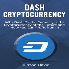 Dash Cryptocurrency: : Why Dash Digital Currency is the Cryptocurrency of the Future and How You Can Profit from It Audiobook, by Quinton David