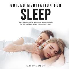 Guided Meditation for Sleep: Start Sleeping Smarter with Guided Meditation, Used for Kids and Adults to Have a Better Nights Rest! Audiobook, by Harmony Academy