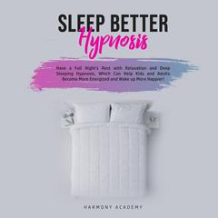 Sleep Better Hypnosis: Have a Full Nights Rest with Relaxation and Deep Sleeping Hypnosis, Which Can Help Kids and Adults Become More Energized and Wake up More Happier Audiobook, by Harmony Academy