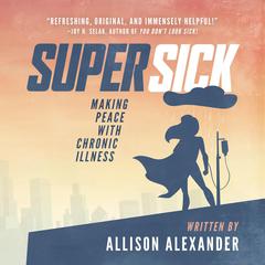 Super Sick: : Making Peace with Chronic Illness Audiobook, by Allison Alexander