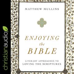 Enjoying the Bible: Literary Approaches to Loving the Scriptures Audiobook, by Matthew Mullins