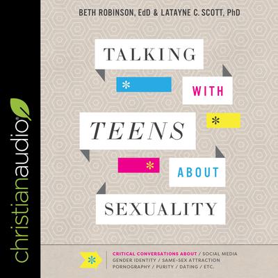 Talking with Teens about Sexuality: Critical Conversations about Social Media, Gender Identity, Same-Sex Attraction, Pornography, Purity, Dating, Etc. Audiobook, by Latayne C. Scott