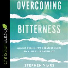 Overcoming Bitterness: Moving from Life's Greatest Hurts to a Life Filled with Joy Audiobook, by Stephen Viars