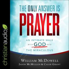 The Only Answer Is Prayer: An Intimate Walk with God into the Miraculous Audiobook, by William McDowell