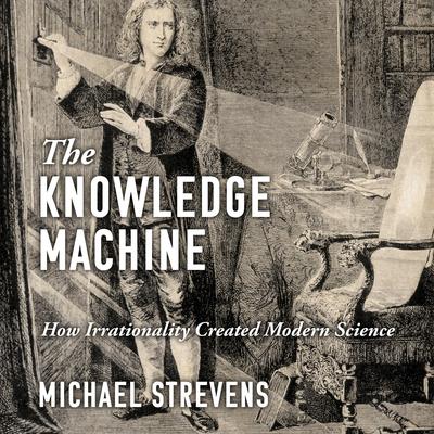 The Knowledge Machine: How Irrationality Created Modern Science Audiobook, by Michael Strevens