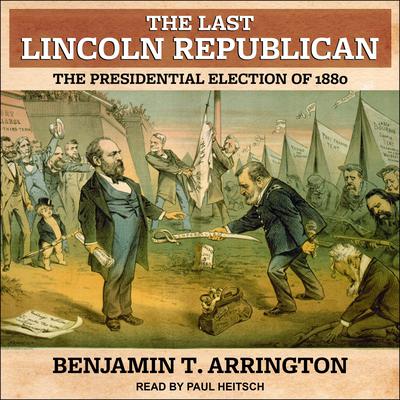 The Last Lincoln Republican: The Presidential Election of 1880 Audiobook, by Benjamin T. Arrington