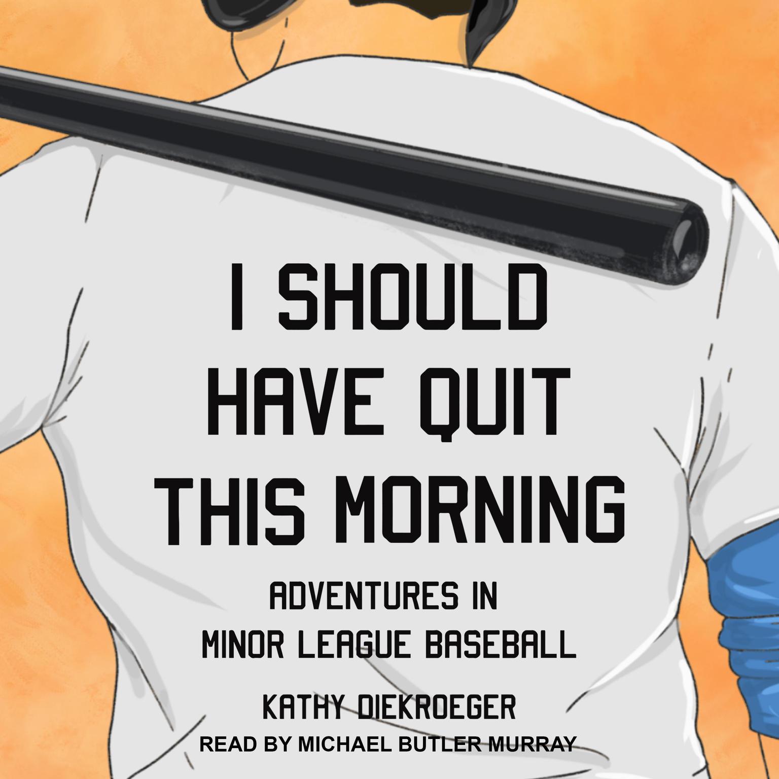 I Should Have Quit This Morning: Adventures in Minor League Baseball Audiobook, by Kathy Diekroeger