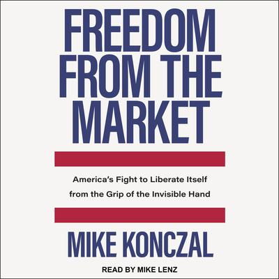 Freedom From the Market: America’s Fight to Liberate Itself from the Grip of the Invisible Hand Audiobook, by Mike Konczal