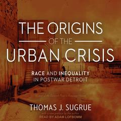 The Origins of the Urban Crisis: Race and Inequality in Postwar Detroit Audiobook, by Thomas J. Sugrue