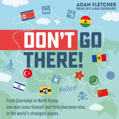 Don’t Go There: From Chernobyl to North Korea - one man’s quest to lose himself and find everyone else in the world’s strangest places Audiobook, by Adam Fletcher