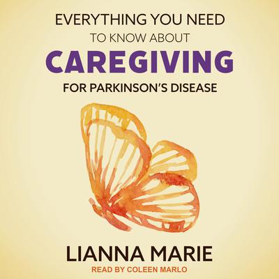 Everything You Need to Know About Caregiving for Parkinsons Disease Audiobook, by Lianna Marie