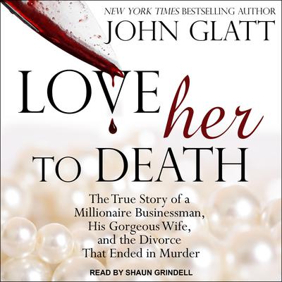 Love Her to Death: The True Story of a Millionaire Businessman, His Gorgeous Wife, and the Divorce That Ended in Murder Audiobook, by 
