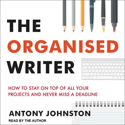 The Organised Writer: How to Stay on Top of All Your Projects and Never Miss a Deadline Audiobook, by Antony Johnston