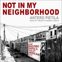Not in My Neighborhood: How Bigotry Shaped a Great American City Audiobook, by Antero Pietila