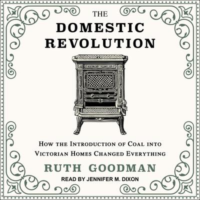 The Domestic Revolution: How the Introduction of Coal into Victorian Homes Changed Everything Audiobook, by Ruth Goodman