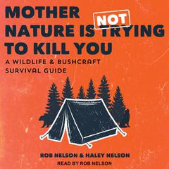 Mother Nature is Not Trying to Kill You: A Wildlife & Bushcraft Survival Guide Audiobook, by Haley Nelson