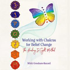 Working with Chakras for Belief Change: The Healing InSight Method Audiobook, by Nikki Gresham-Record