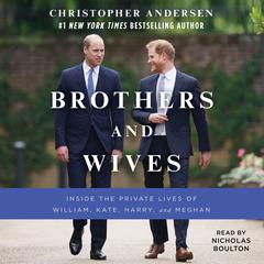 Brothers and Wives: Inside the Private Lives of William, Kate, Harry, and Meghan Audiobook, by Christopher Andersen