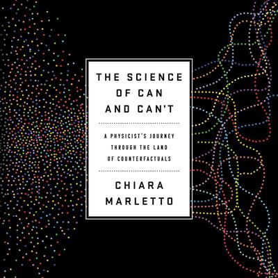 The Science of Can and Can't: A Physicist's Journey through the Land of Counterfactuals Audiobook, by Chiara Marletto
