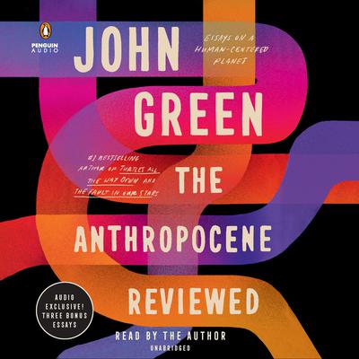 The Anthropocene Reviewed: Essays on a Human-Centered Planet Audiobook, by 