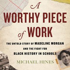 A Worthy Piece of Work: The Untold Story of Madeline Morgan and the Fight for Black History in Schools Audiobook, by Michael Hines