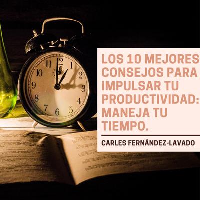 Los 10 mejores consejos para impulsar tu productividad: Maneja tu tiempo. Audiobook, by Carles Fernández-Lavado