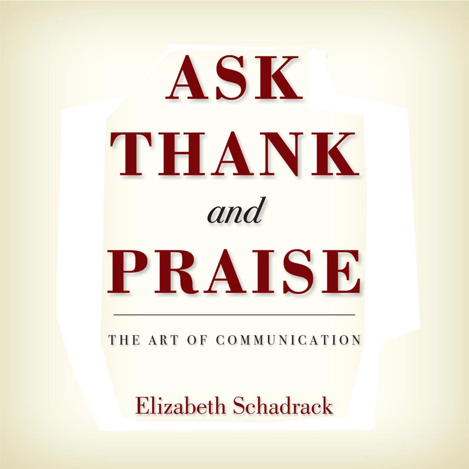 Ask Thank and Praise: The Art of Communication Audiobook, by Elizabeth Schadrack