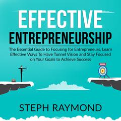 Effective Entrepreneurship: : The Essential Guide to Focusing for Entrepreneurs, Learn Effective Ways To Have Tunnel Vision and Stay Focused on Your Goals to Achieve Success Audiobook, by 