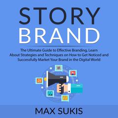 Story Brand: The Ultimate Guide to Effective Branding, Learn About Strategies and Techniques on How to Get Notice and Successfully Market Your Brand in the Digital World Audiobook, by Max Sukis