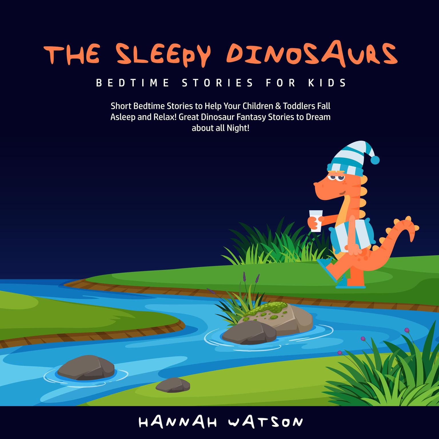 The Sleepy Dinosaurs – Bedtime Stories for Kids: Short Bedtime Stories to Help Your Children & Toddlers Fall Asleep and Relax! Great Dinosaur Fantasy Stories to Dream about all Night!  Audiobook, by Hannah Watson