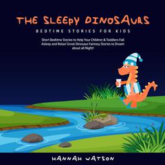 The Sleepy Dinosaurs – Bedtime Stories for Kids: Short Bedtime Stories to Help Your Children & Toddlers Fall Asleep and Relax! Great Dinosaur Fantasy Stories to Dream about all Night!  Audiobook, by 