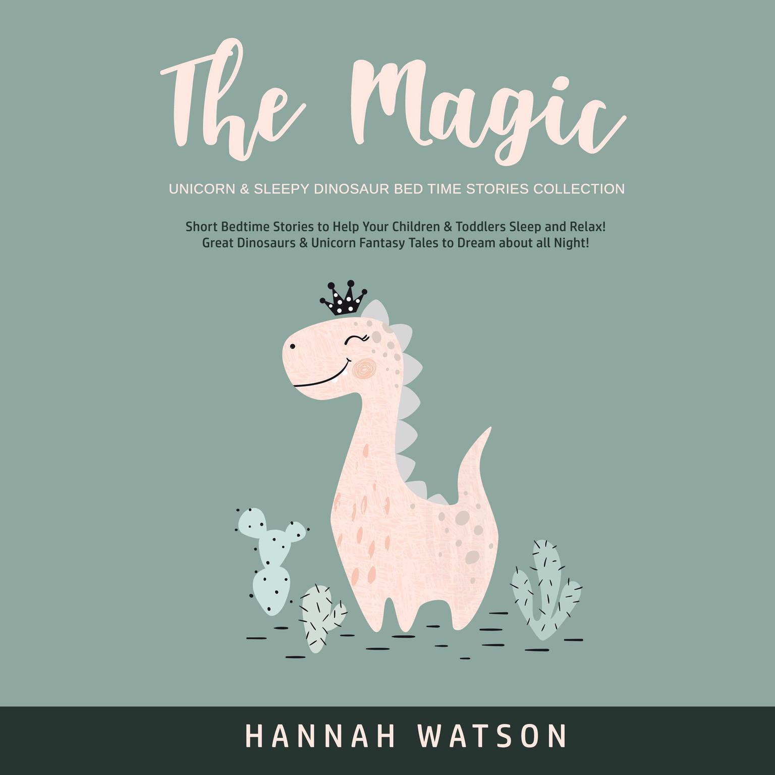 The Magic Unicorn & Sleepy Dinosaur Bed Time Stories Collection: Short Bedtime Stories to Help Your Children & Toddlers Sleep and Relax! Great Dinosaurs & Unicorn Fantasy Tales to Dream about all Night!  Audiobook, by Hannah Watson