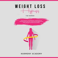 Weight Loss Hypnosis for Women: Powerful Hypnosis, Guided Meditations, and Affirmations for Women Who Want to Burn Fat. Increase Your Self Confidence & Self Esteem, Motivation, and Heal Your Soul & Body! Audiobook, by Harmony Academy