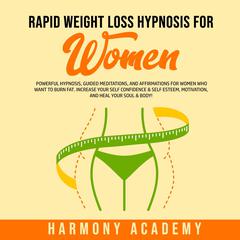 Rapid Weight Loss Hypnosis for Women: Powerful Hypnosis, Guided Meditations, and Affirmations for Women Who Want to Burn Fat. Increase Your Self Confidence & Self Esteem, Motivation, and Heal Your Soul & Body! Audiobook, by Harmony Academy