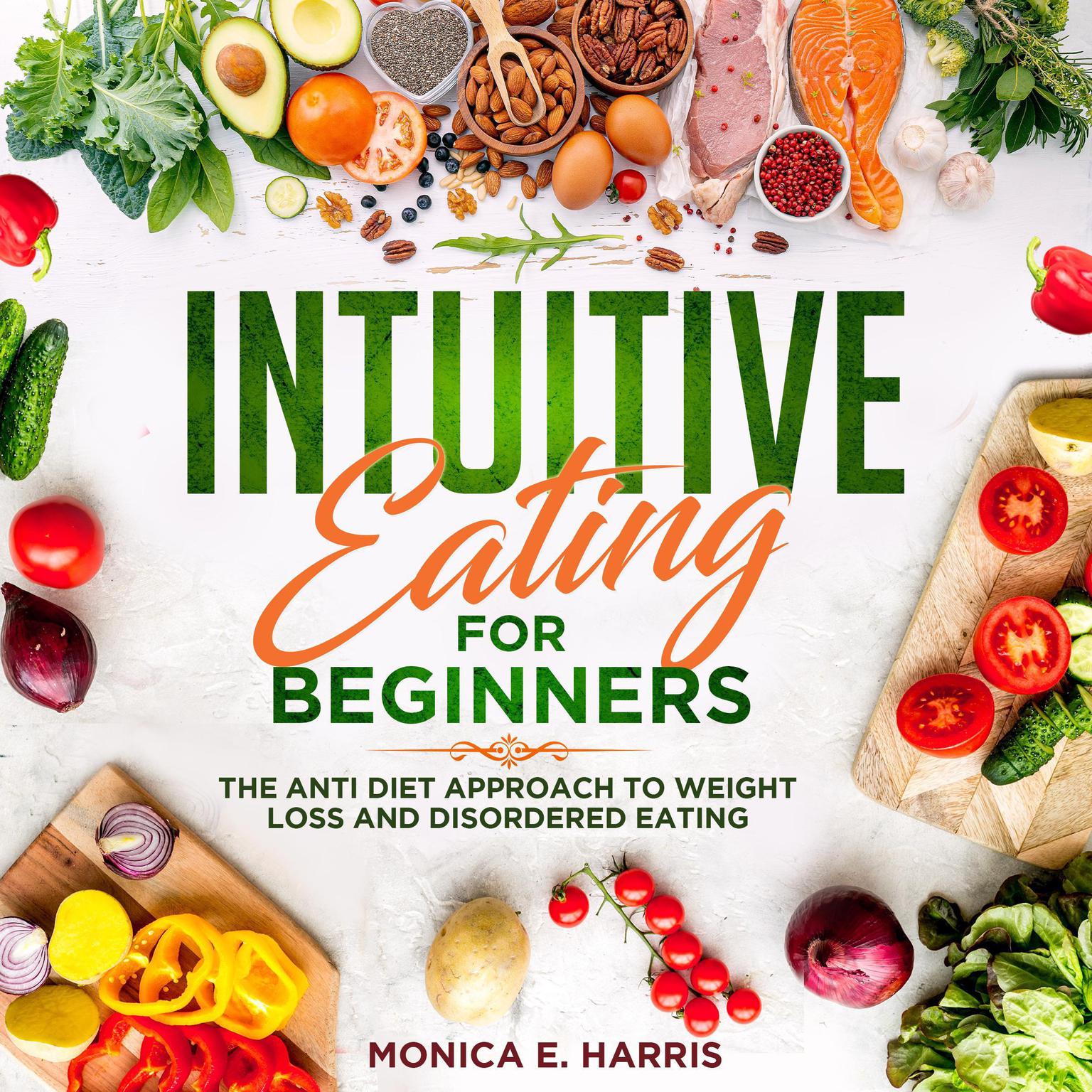Intuitive Eating for Beginners: The Anti Diet Approach to Weight Loss and Disordered Eating Audiobook, by Monica E. Harris