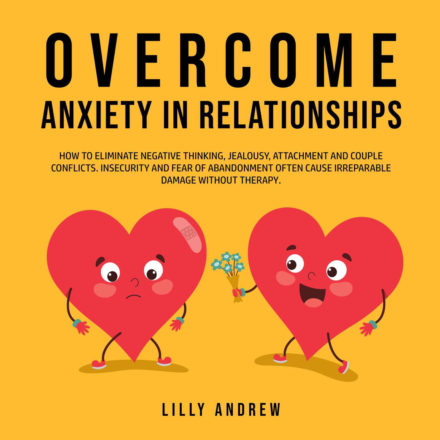 Overcome Anxiety in Relationships: How to Eliminate Negative Thinking, Jealousy, Attachment, and Couple Conflicts—Insecurity and Fear of Abandonment Often Cause Irreparable Damage Without Therapy Audiobook