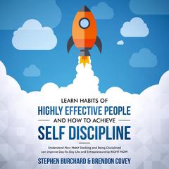 Learn Habits of Highly Effective People and How to Achieve Self Discipline: Understand How Habit Stacking and Being Disciplined can improve Day-To-Day Life and Entrepreneurship RIGHT NOW. Audiobook, by Brendon Covey