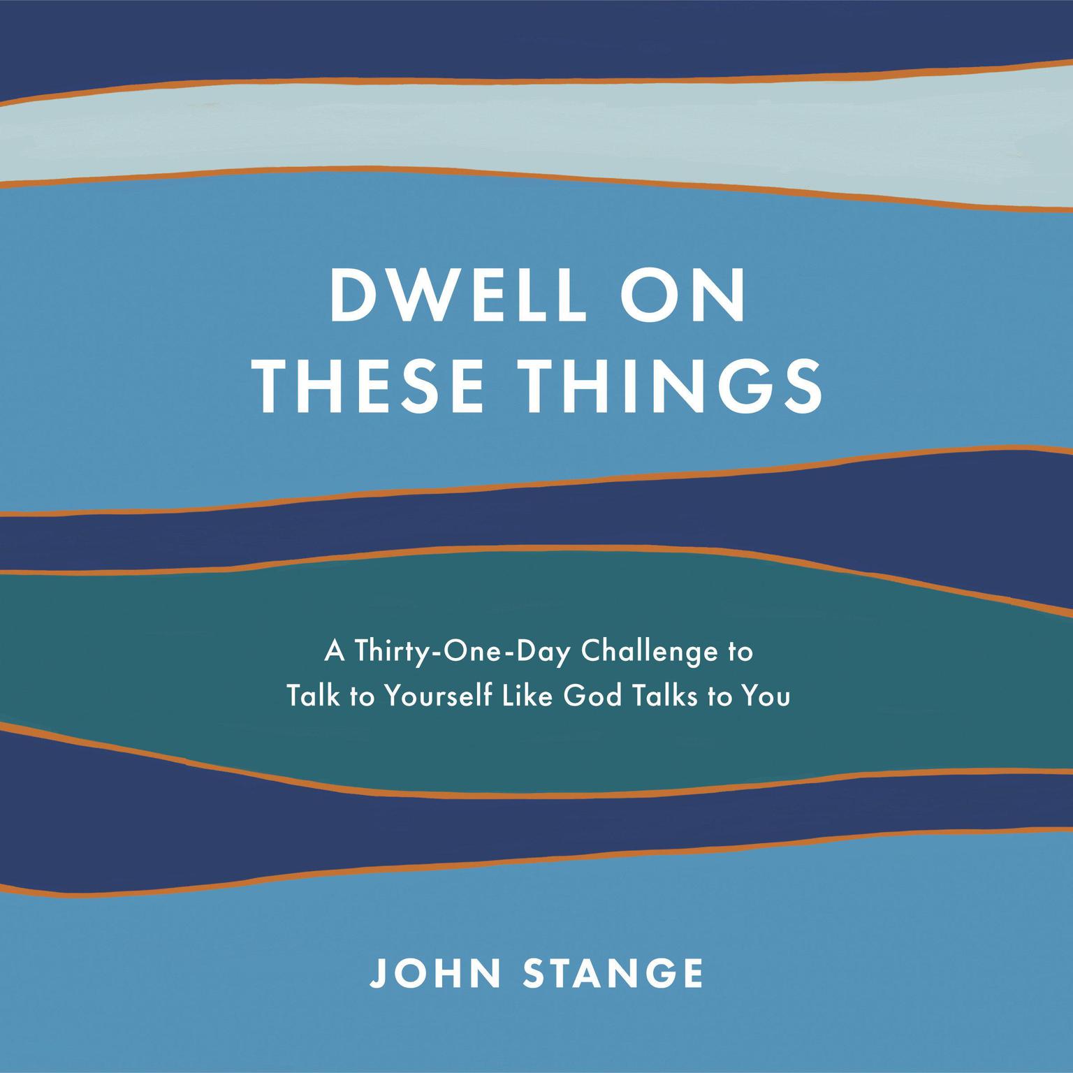 Dwell on These Things: A Thirty-One-Day Challenge to Talk to Yourself Like God Talks to You Audiobook, by John Stange