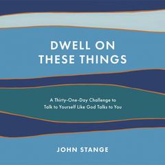 Dwell on These Things: A Thirty-One-Day Challenge to Talk to Yourself Like God Talks to You Audiobook, by John Stange