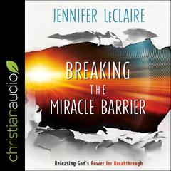 Breaking the Miracle Barrier: Releasing God's Power for Breakthrough Audiobook, by Jennifer LeClaire