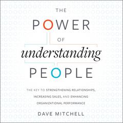 The Power of Understanding People: The Key to Strengthening Relationships, Increasing Sales, and Enhancing Organizational Performance Audiobook, by Dave Mitchell
