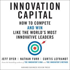 Innovation Capital: How to Compete - and Win - Like the World's Most Innovative Leaders Audiobook, by Jeff Dyer