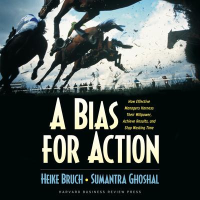 A Bias for Action: How Effective Managers Harness Their Willpower, Achieve Results, and Stop Wasting Time Audiobook, by Heike Bruch