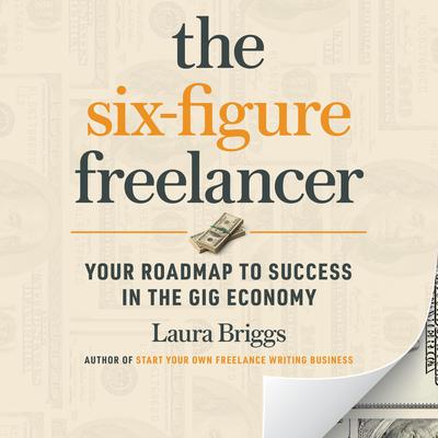 The Six-Figure Freelancer: Your Roadmap to Success in the Gig Economy Audiobook, by Laura Pennington Briggs
