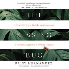 The Kissing Bug: A True Story of a Family, an Insect, and a Nation’s Neglect of a Deadly Disease Audiobook, by Daisy Hernández