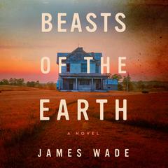 Beasts of the Earth: A Novel Audiobook, by James Wade